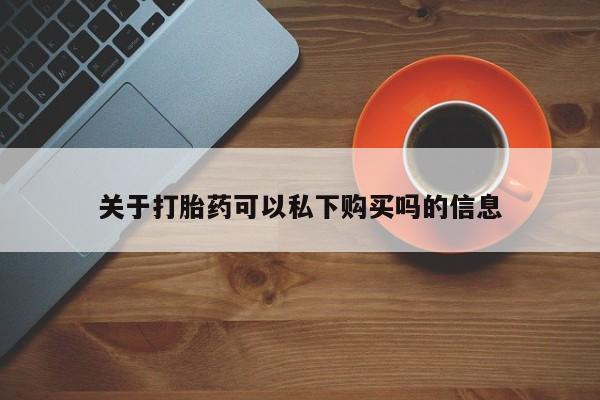 打胎药药店有卖吗私人关于打胎药可以私下购买吗的信息