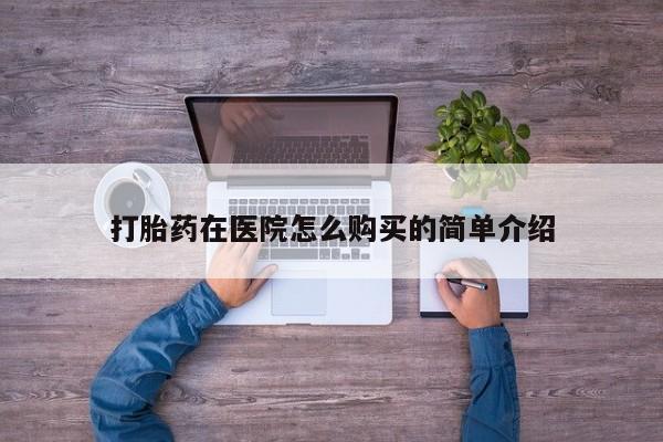 打胎药药店有卖吗私人打胎药在医院怎么购买的简单介绍