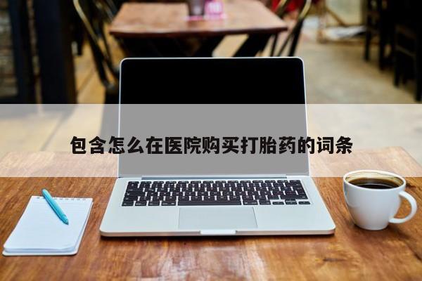 打胎药药店有卖吗私人包含怎么在医院购买打胎药的词条