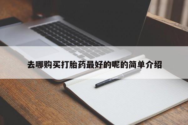 打胎药药店有卖吗私人去哪购买打胎药最好的呢的简单介绍