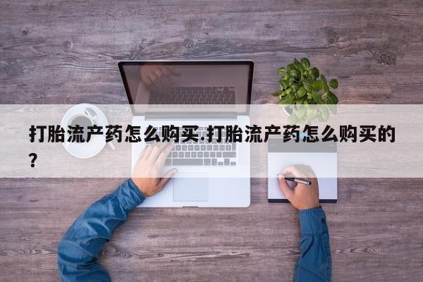 打胎药药店有卖吗私人打胎流产药怎么购买.打胎流产药怎么购买的？