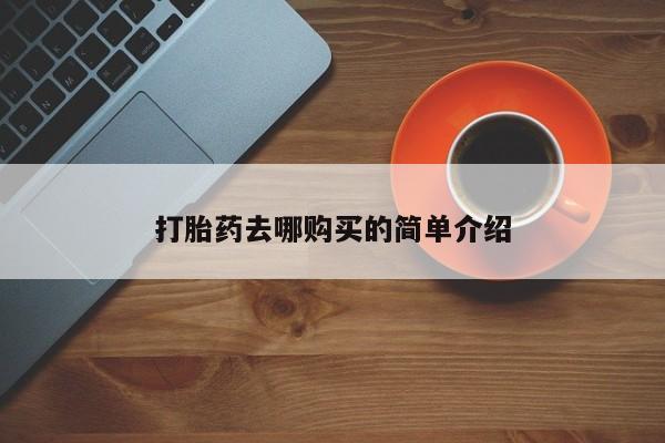 打胎药药店有卖吗私人打胎药去哪购买的简单介绍