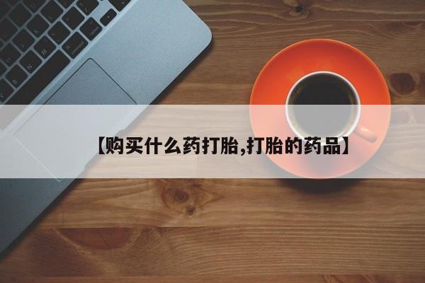 打胎药药店有卖吗私人【购买什么药打胎,打胎的药品】