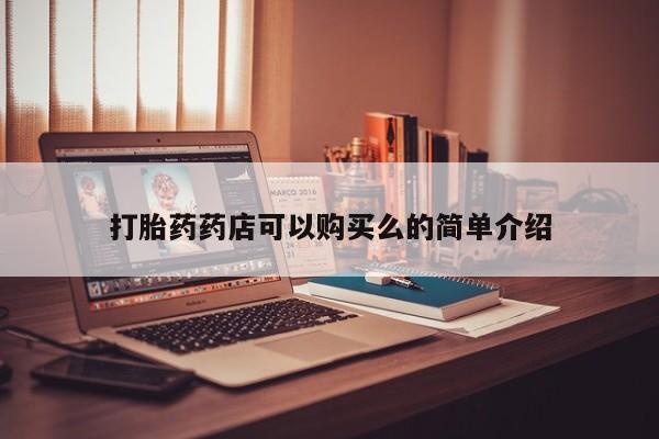 打胎药药店有卖吗私人打胎药药店可以购买么的简单介绍