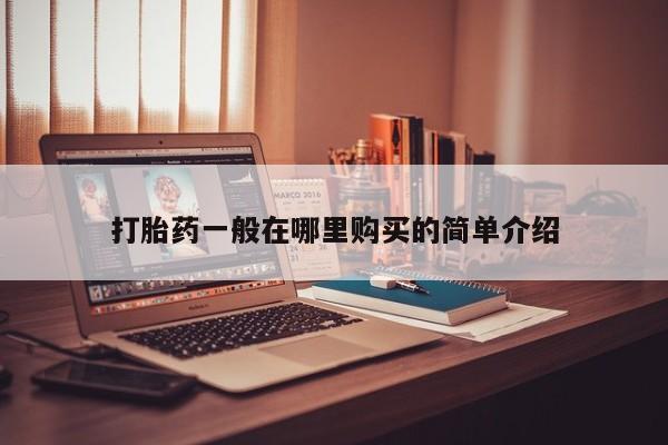 打胎药药店有卖吗私人打胎药一般在哪里购买的简单介绍